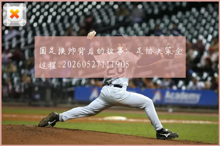 国足换帅背后的故事:足协决策全过程_20260527111905