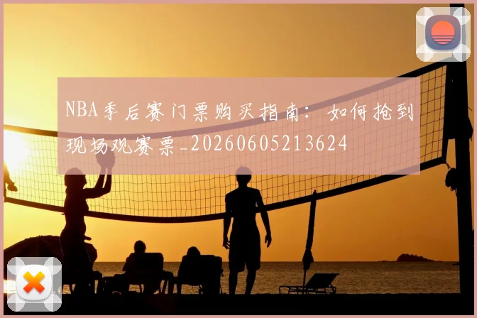 NBA季后赛门票购买指南：如何抢到现场观赛票_20260605213624