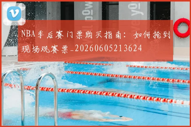 NBA季后赛门票购买指南:如何抢到现场观赛票_20260605213624