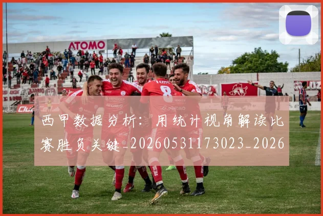 西甲数据分析:用统计视角解读比赛胜负关键_20260531173023_20260703181854
