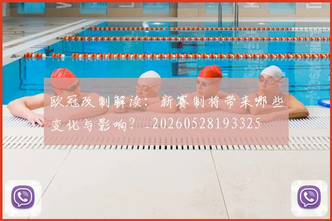 欧冠改制解读:新赛制将带来哪些变化与影响?_20260528193325