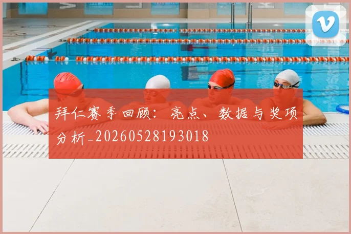 拜仁赛季回顾：亮点、数据与奖项分析_20260528193018