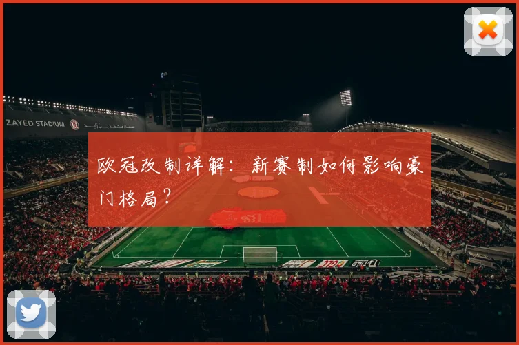 欧冠改制详解:新赛制如何影响豪门格局?