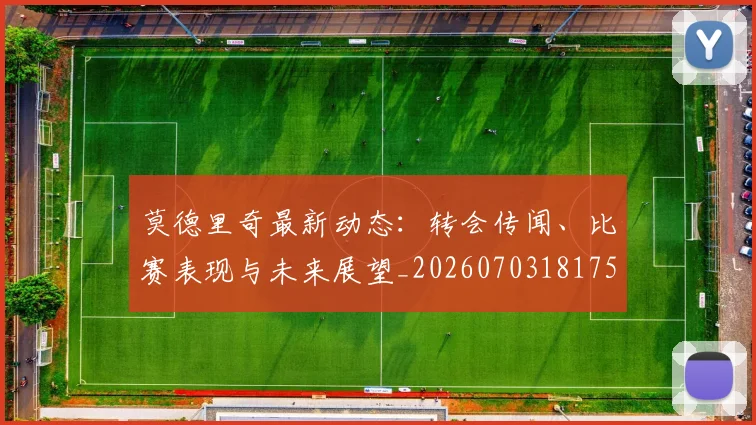 莫德里奇最新动态：转会传闻、比赛表现与未来展望_20260703181750