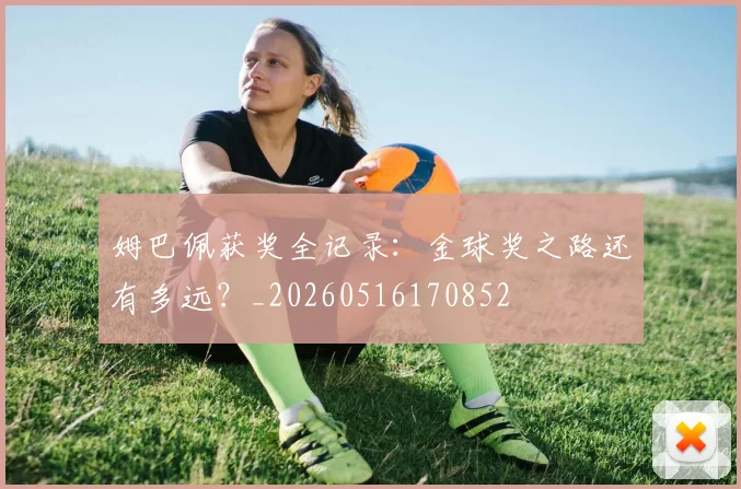 姆巴佩获奖全记录：金球奖之路还有多远？_20260516170852