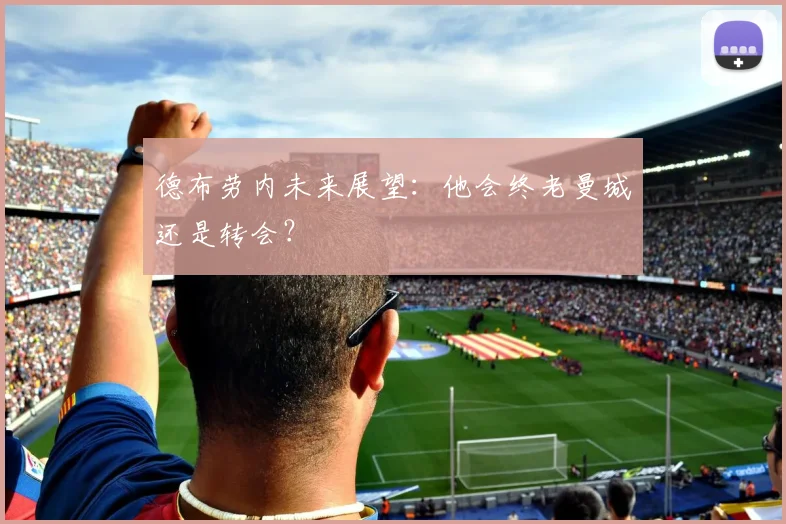 德布劳内未来展望:他会终老曼城还是转会?