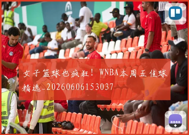 女子篮球也疯狂!WNBA本周五佳球精选_20260606153037