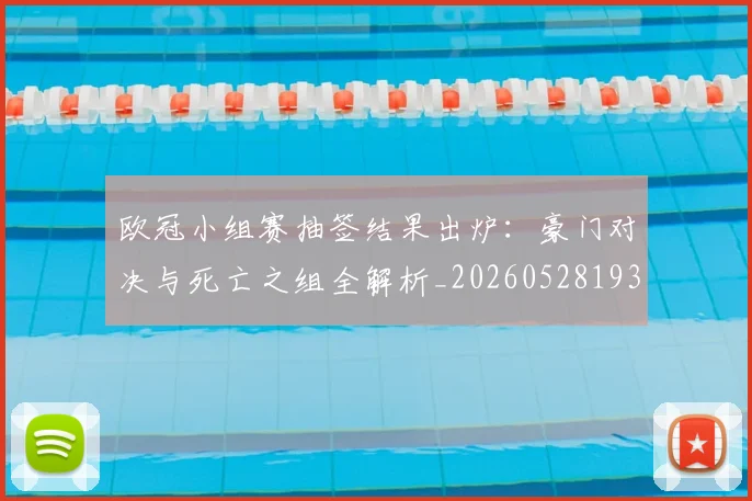 欧冠小组赛抽签结果出炉:豪门对决与死亡之组全解析_20260528193321