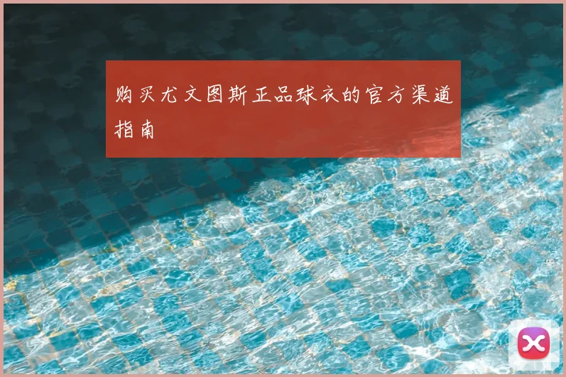 购买尤文图斯正品球衣的官方渠道指南