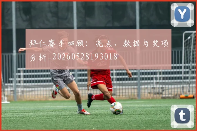 拜仁赛季回顾：亮点、数据与奖项分析_20260528193018