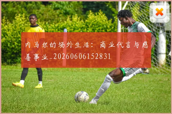 内马尔的场外生活:商业代言与慈善事业_20260606152831